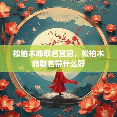 松柏木命取名宜忌，松柏木命取名带什么好