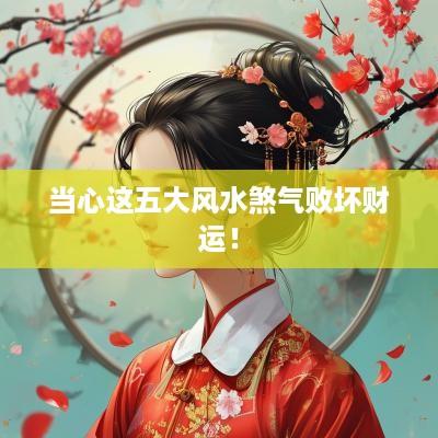 当心这五大风水煞气败坏财运！