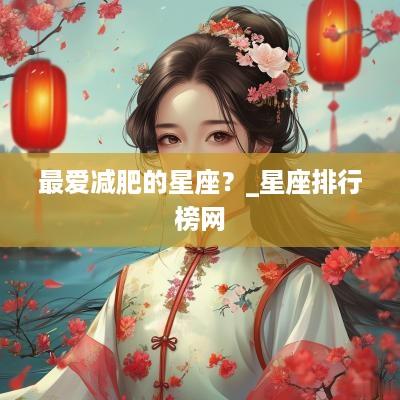 最爱减肥的星座?_星座排行榜网 最爱减肥的星座?_星座排行榜网