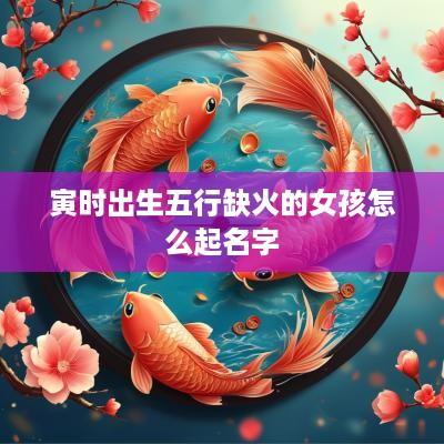寅时出生五行缺火的女孩怎么起名字