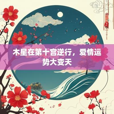 木星在第十宫逆行，爱情运势大变天