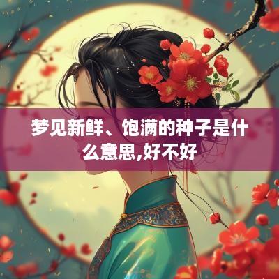 梦见新鲜、饱满的种子是什么意思,好不好