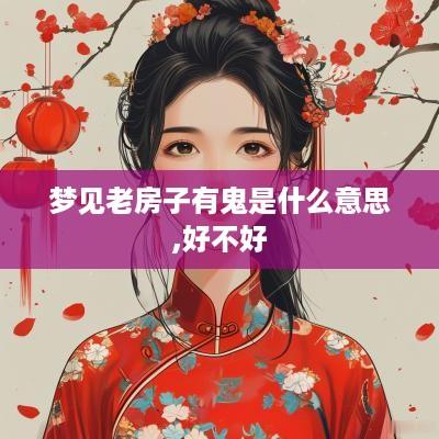 梦见老房子有鬼是什么意思,好不好