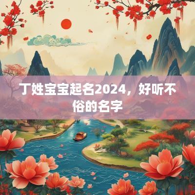 丁姓宝宝起名2025，好听不俗的名字