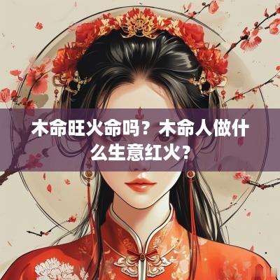 木命旺火命吗？木命人做什么生意红火？