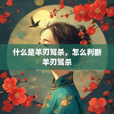 什么是羊刃驾杀，怎么判断羊刃驾杀