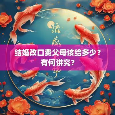 结婚改口费父母该给多少？有何讲究？