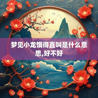 梦见小龙饿得直叫是什么意思,好不好