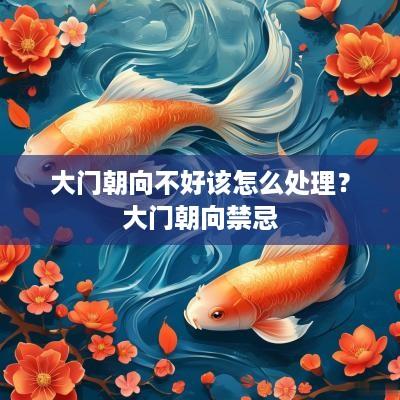 大门朝向不好该怎么处理？大门朝向禁忌