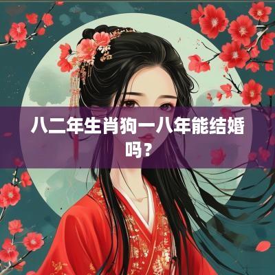 八二年生肖狗一八年能结婚吗？