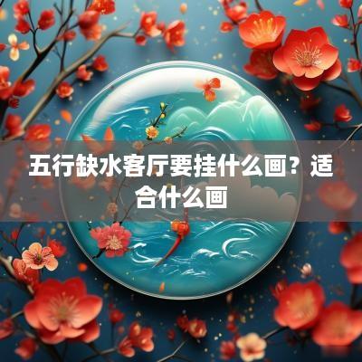 五行缺水客厅要挂什么画？适合什么画