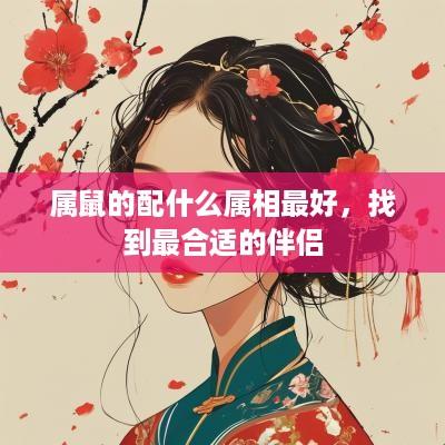 属鼠的配什么属相最好，找到最合适的伴侣
