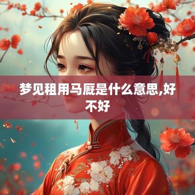 梦见租用马厩是什么意思,好不好