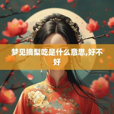 梦见摘梨吃是什么意思,好不好