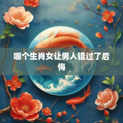 哪个生肖女让男人错过了后悔