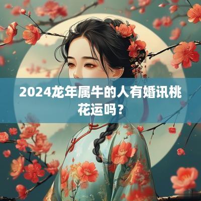 2025蛇年属牛的人有婚讯桃花运吗？