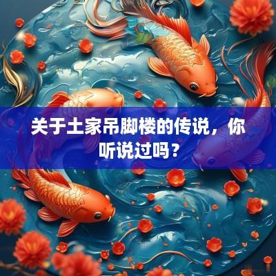 关于土家吊脚楼的传说，你听说过吗？