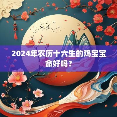 2025年农历十六生的鸡宝宝命好吗？