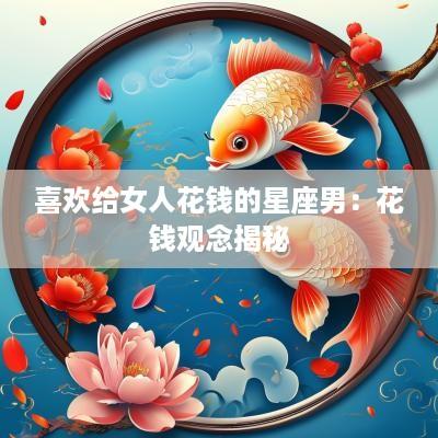 喜欢给女人花钱的星座男：花钱观念揭秘