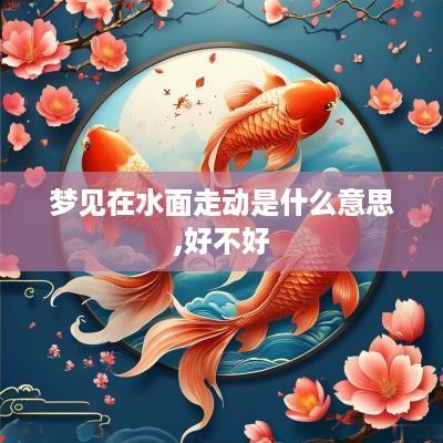 梦见在水面走动是什么意思,好不好