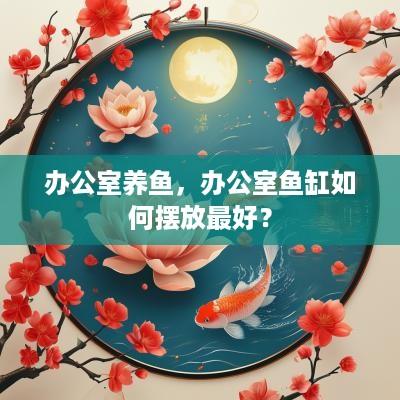 办公室养鱼，办公室鱼缸如何摆放最好？