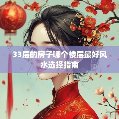 33层的房子哪个楼层最好风水选择指南