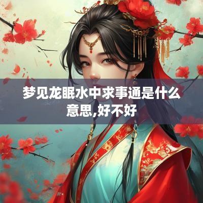 梦见龙眠水中求事通是什么意思,好不好