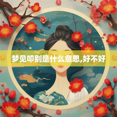 梦见叩别是什么意思,好不好