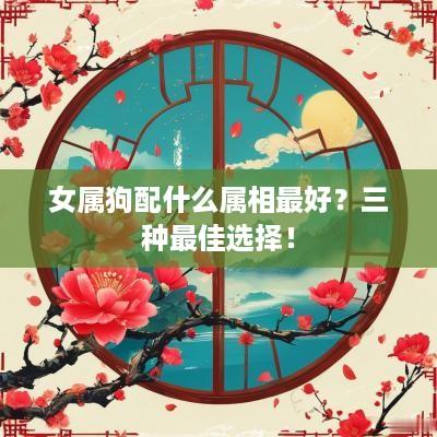 女属狗配什么属相最好？三种最佳选择！