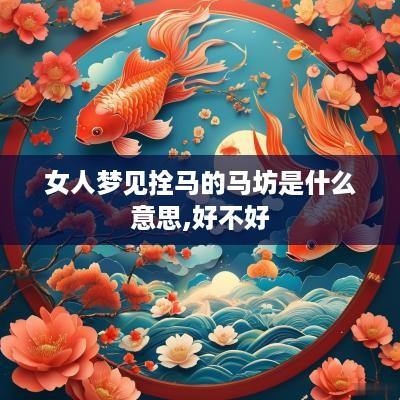女人梦见拴马的马坊是什么意思,好不好