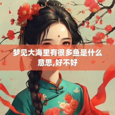 梦见大海里有很多鱼是什么意思,好不好