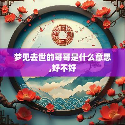 梦见去世的哥哥是什么意思,好不好