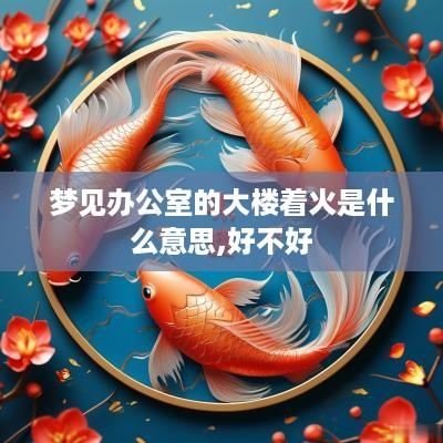 梦见办公室的大楼着火是什么意思,好不好