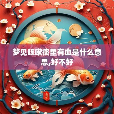 梦见咳嗽痰里有血是什么意思,好不好