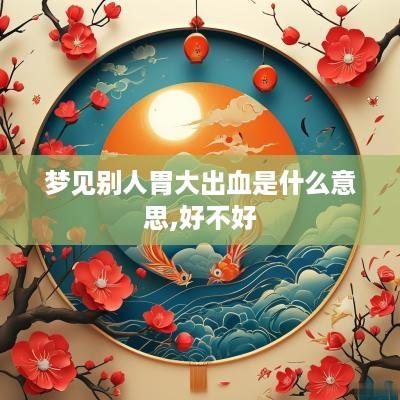 梦见别人胃大出血是什么意思,好不好