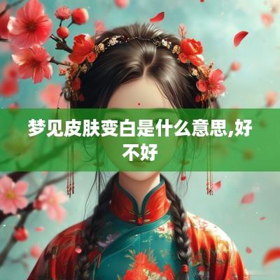 梦见皮肤变白是什么意思,好不好