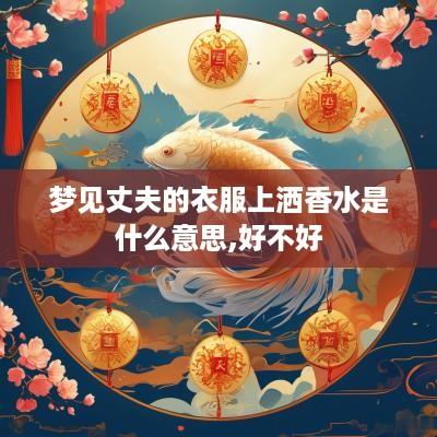 梦见丈夫的衣服上洒香水是什么意思,好不好