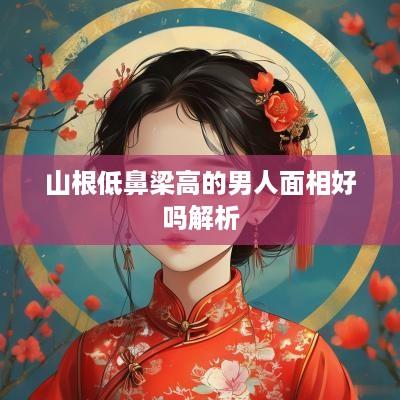 山根低鼻梁高的男人面相好吗解析
