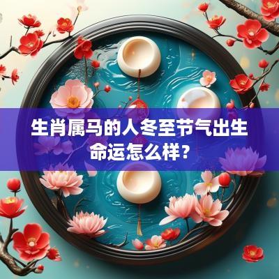 生肖属马的人冬至节气出生命运怎么样？