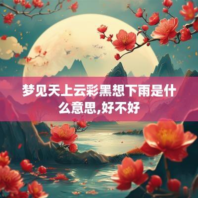 梦见天上云彩黑想下雨是什么意思,好不好
