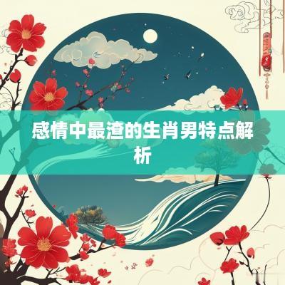 感情中最渣的生肖男特点解析