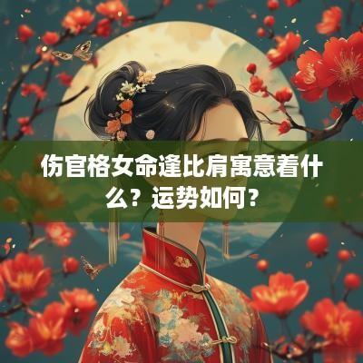 伤官格女命逢比肩寓意着什么？运势如何？