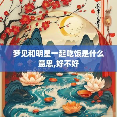 梦见和明星一起吃饭是什么意思,好不好
