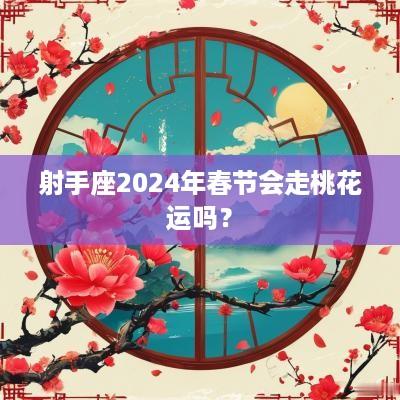 射手座2025年春节会走桃花运吗？