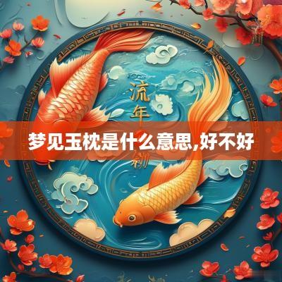 梦见玉枕是什么意思,好不好