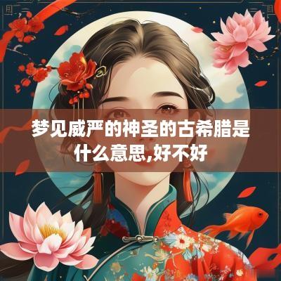 梦见威严的神圣的古希腊是什么意思,好不好