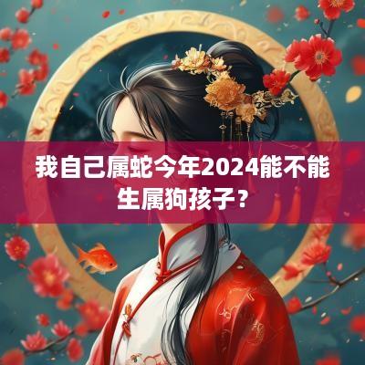 我自己属蛇今年2025能不能生属狗孩子？