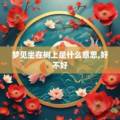 梦见坐在树上是什么意思,好不好
