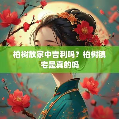 柏树放家中吉利吗？柏树镇宅是真的吗