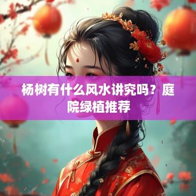 杨树有什么风水讲究吗？庭院绿植推荐